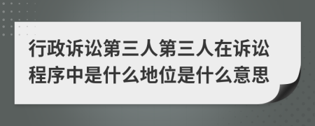 行政诉讼第三人第三人在诉讼程序中是什么地位是什么意思