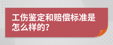 工伤鉴定和赔偿标准是怎么样的？