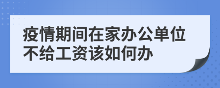 疫情期间在家办公单位不给工资该如何办