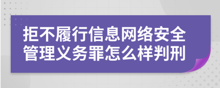 拒不履行信息网络安全管理义务罪怎么样判刑