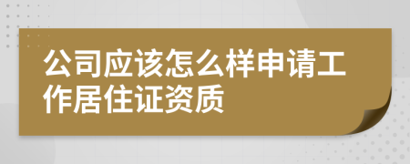 公司应该怎么样申请工作居住证资质