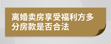 离婚卖房享受福利方多分房款是否合法