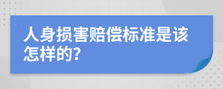 人身损害赔偿标准是该怎样的？