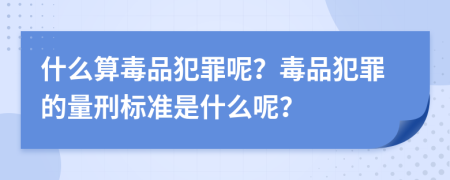 什么算毒品犯罪呢？毒品犯罪的量刑标准是什么呢？