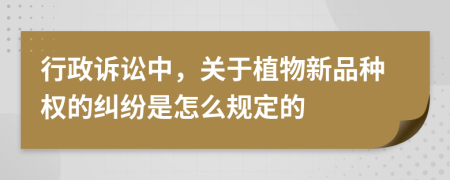 行政诉讼中，关于植物新品种权的纠纷是怎么规定的