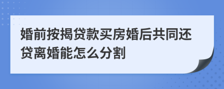 婚前按揭贷款买房婚后共同还贷离婚能怎么分割