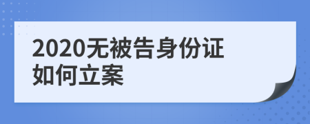 2020无被告身份证如何立案