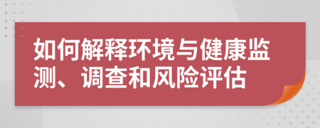如何解释环境与健康监测、调查和风险评估