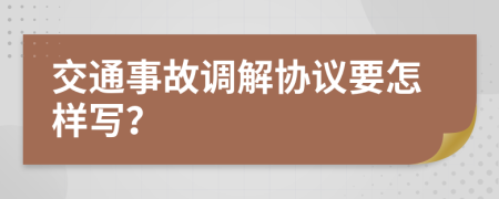 交通事故调解协议要怎样写？