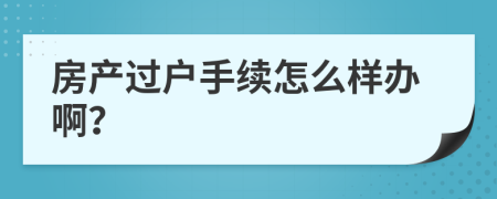 房产过户手续怎么样办啊？