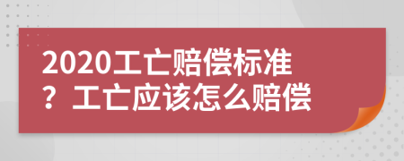 2020工亡赔偿标准？工亡应该怎么赔偿