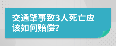 交通肇事致3人死亡应该如何赔偿？