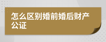 怎么区别婚前婚后财产公证