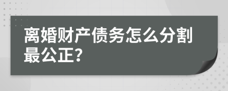 离婚财产债务怎么分割最公正？