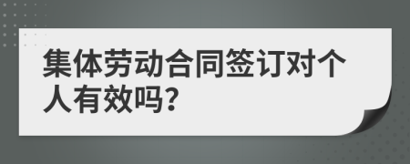 集体劳动合同签订对个人有效吗？