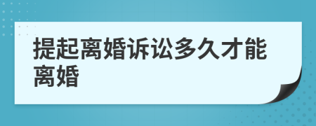 提起离婚诉讼多久才能离婚