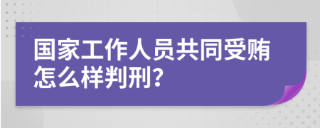 国家工作人员共同受贿怎么样判刑？