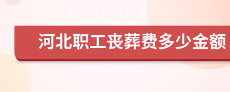 河北职工丧葬费多少金额