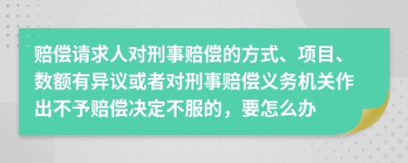 赔偿请求人对刑事赔偿的方式、项目、数额有异议或者对刑事赔偿义务机关作出不予赔偿决定不服的，要怎么办