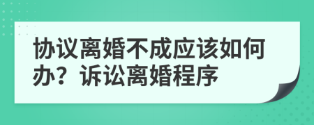 协议离婚不成应该如何办？诉讼离婚程序