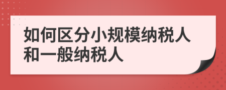 如何区分小规模纳税人和一般纳税人