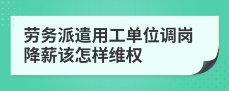 劳务派遣用工单位调岗降薪该怎样维权