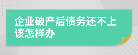 企业破产后债务还不上该怎样办