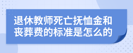 退休教师死亡抚恤金和丧葬费的标准是怎么的