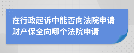 在行政起诉中能否向法院申请财产保全向哪个法院申请