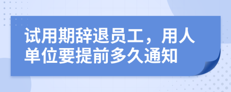 试用期辞退员工，用人单位要提前多久通知
