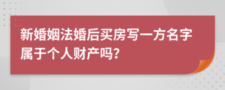 新婚姻法婚后买房写一方名字属于个人财产吗？