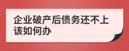 企业破产后债务还不上该如何办