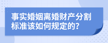 事实婚姻离婚财产分割标准该如何规定的？