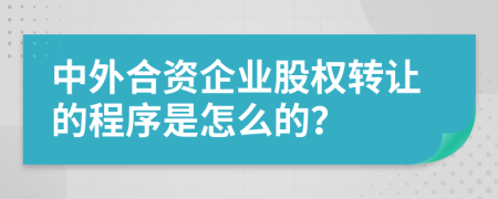 中外合资企业股权转让的程序是怎么的？