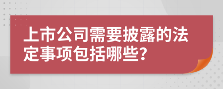 上市公司需要披露的法定事项包括哪些？