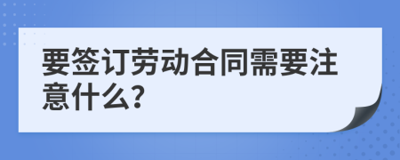 要签订劳动合同需要注意什么？