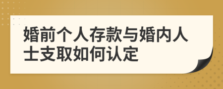 婚前个人存款与婚内人士支取如何认定