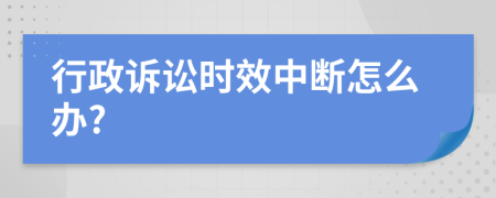 行政诉讼时效中断怎么办?