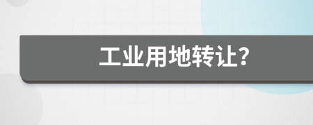工业用地转让？