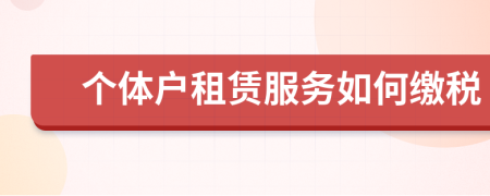 个体户租赁服务如何缴税