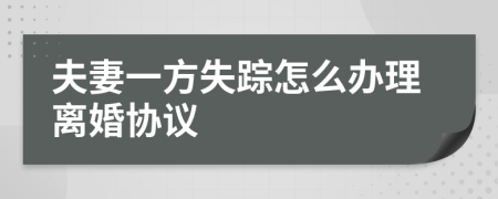 夫妻一方失踪怎么办理离婚协议