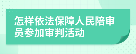 怎样依法保障人民陪审员参加审判活动