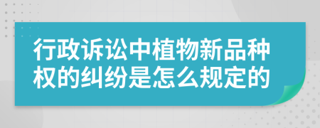 行政诉讼中植物新品种权的纠纷是怎么规定的