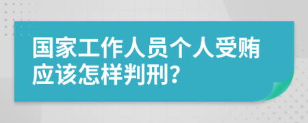 国家工作人员个人受贿应该怎样判刑？