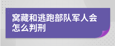 窝藏和逃跑部队军人会怎么判刑