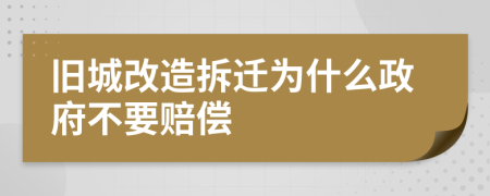 旧城改造拆迁为什么政府不要赔偿