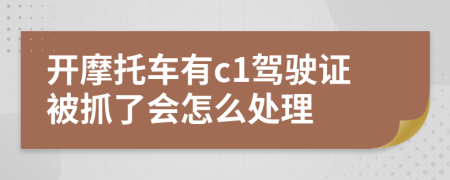 开摩托车有c1驾驶证被抓了会怎么处理