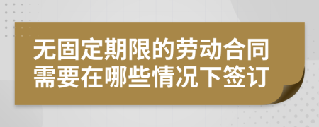 无固定期限的劳动合同需要在哪些情况下签订