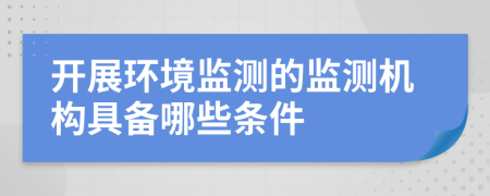 开展环境监测的监测机构具备哪些条件