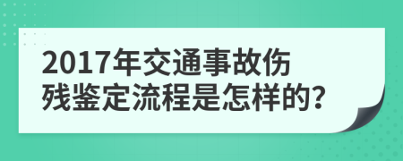 2017年交通事故伤残鉴定流程是怎样的？